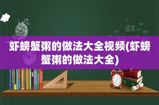 虾螃蟹粥的做法大全视频(虾螃蟹粥的做法大全)