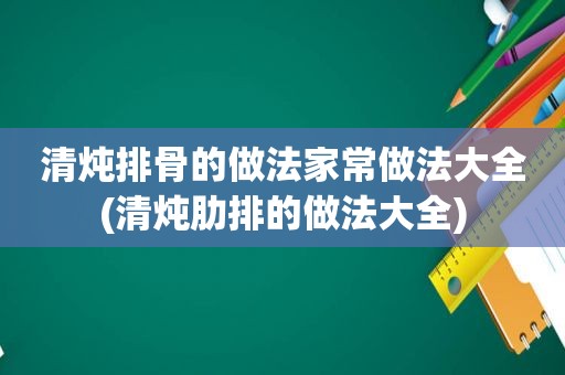 清炖排骨的做法家常做法大全(清炖肋排的做法大全)