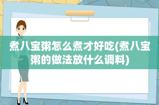 煮八宝粥怎么煮才好吃(煮八宝粥的做法放什么调料)