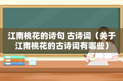 江南桃花的诗句 古诗词（关于江南桃花的古诗词有哪些）