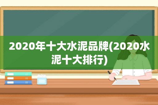 2020年十大水泥品牌(2020水泥十大排行)