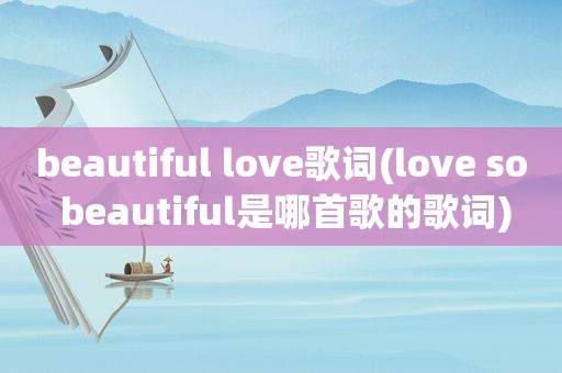 beautiful love歌词(love so beautiful是哪首歌的歌词)