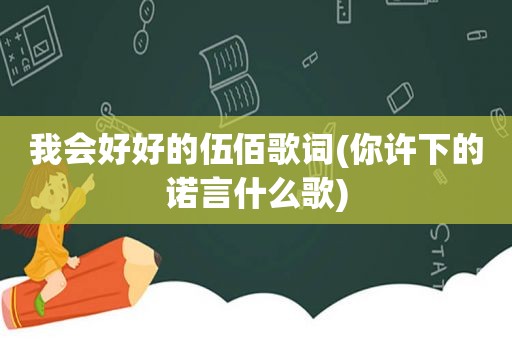 我会好好的伍佰歌词(你许下的诺言什么歌)