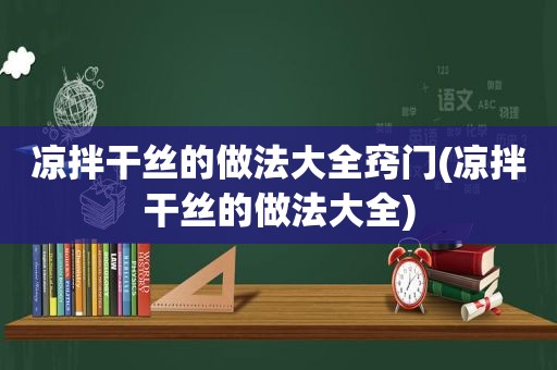 凉拌干丝的做法大全窍门(凉拌干丝的做法大全)