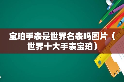 宝珀手表是世界名表吗图片（世界十大手表宝珀）