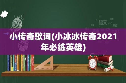 小传奇歌词(小冰冰传奇2021年必练英雄)