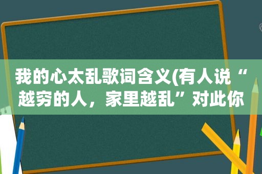 我的心太乱歌词含义(有人说“越穷的人，家里越乱”对此你怎么看)