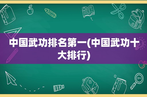 中国武功排名第一(中国武功十大排行)