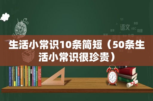 生活小常识10条简短（50条生活小常识很珍贵）