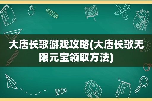 大唐长歌游戏攻略(大唐长歌无限元宝领取方法)