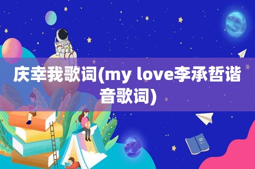 庆幸我歌词(my love李承哲谐音歌词)