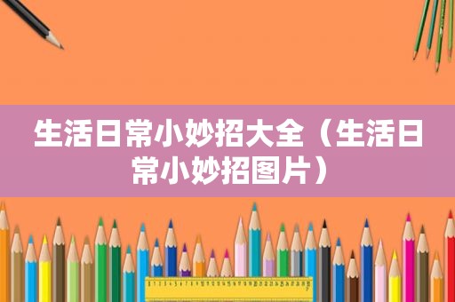 生活日常小妙招大全（生活日常小妙招图片）