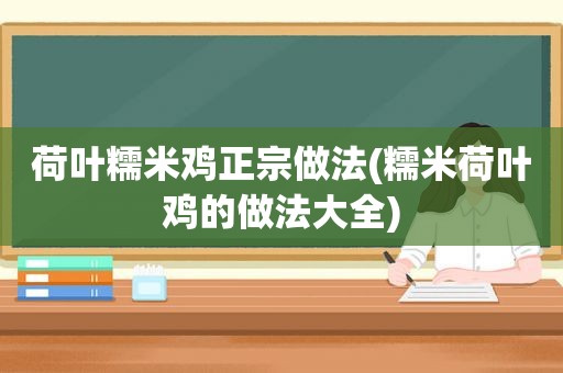 荷叶糯米鸡正宗做法(糯米荷叶鸡的做法大全)