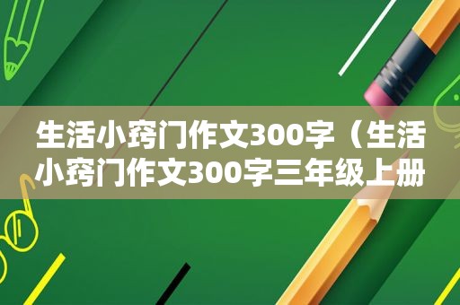 生活小窍门作文300字（生活小窍门作文300字三年级上册）