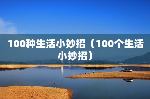 100种生活小妙招（100个生活小妙招）