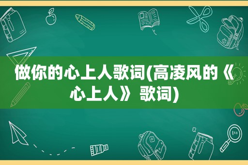 做你的心上人歌词(高凌风的《心上人》 歌词)