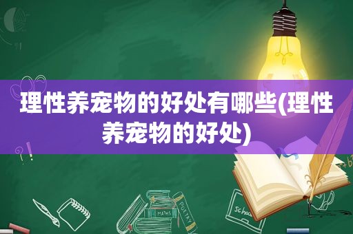 理性养宠物的好处有哪些(理性养宠物的好处)