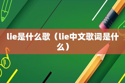 lie是什么歌（lie中文歌词是什么）