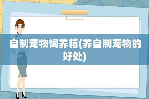 自制宠物饲养箱(养自制宠物的好处)