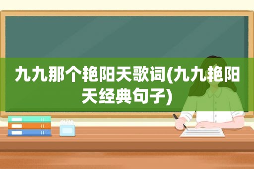 九九那个艳阳天歌词(九九艳阳天经典句子)