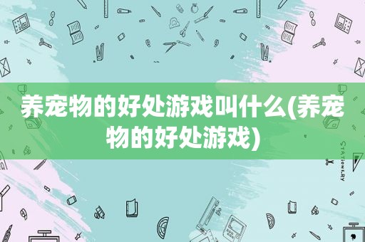 养宠物的好处游戏叫什么(养宠物的好处游戏)