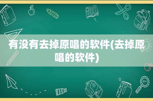 有没有去掉原唱的软件(去掉原唱的软件)