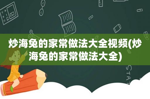 炒海兔的家常做法大全视频(炒海兔的家常做法大全)