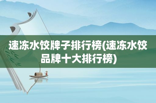 速冻水饺牌子排行榜(速冻水饺品牌十大排行榜)