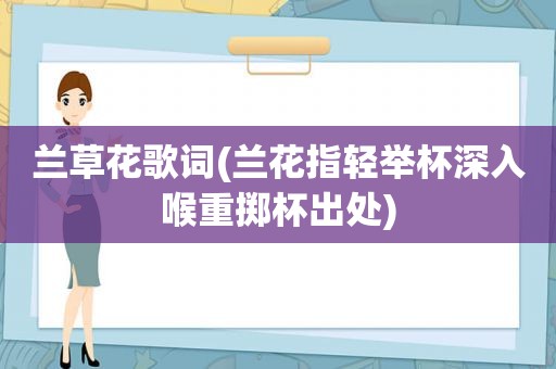 兰草花歌词(兰花指轻举杯深入喉重掷杯出处)