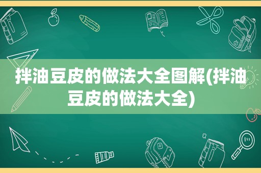 拌油豆皮的做法大全图解(拌油豆皮的做法大全)