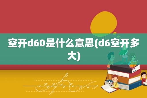 空开d60是什么意思(d6空开多大)