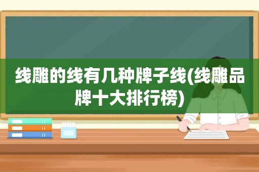 线雕的线有几种牌子线(线雕品牌十大排行榜)