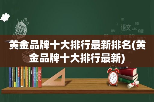 黄金品牌十大排行最新排名(黄金品牌十大排行最新)