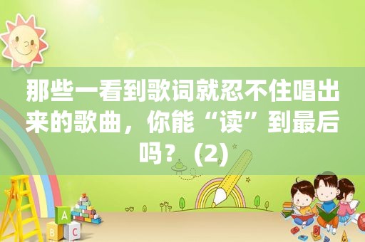 那些一看到歌词就忍不住唱出来的歌曲，你能“读”到最后吗？ (2)