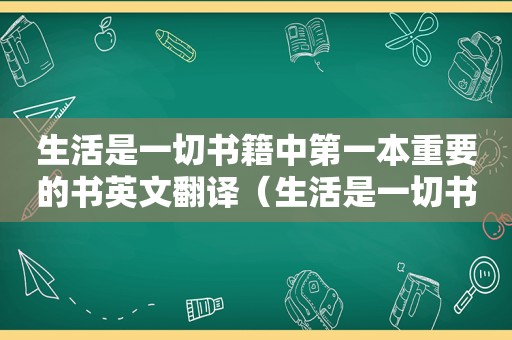 生活是一切书籍中第一本重要的书英文翻译（生活是一切书籍中第一本重要的书英文怎么说）