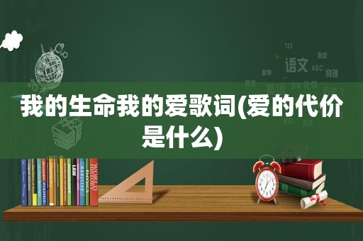 我的生命我的爱歌词(爱的代价是什么)