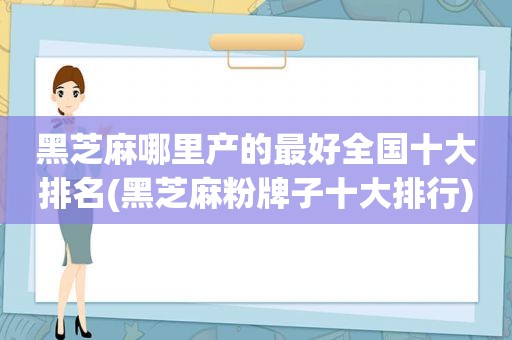 黑芝麻哪里产的最好全国十大排名(黑芝麻粉牌子十大排行)