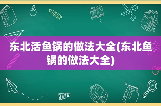 东北活鱼锅的做法大全(东北鱼锅的做法大全)