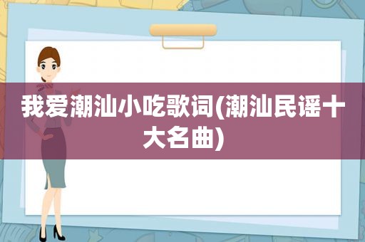 我爱潮汕小吃歌词(潮汕民谣十大名曲)