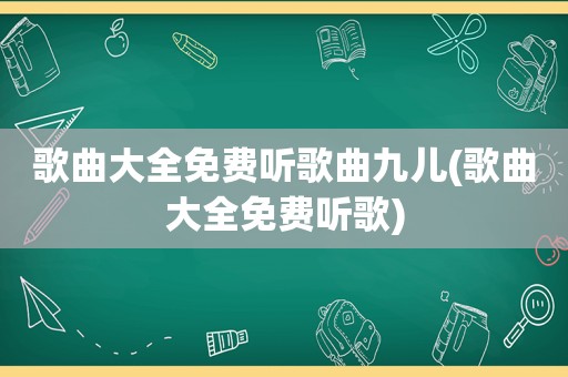 歌曲大全免费听歌曲九儿(歌曲大全免费听歌)