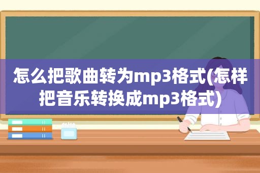 怎么把歌曲转为mp3格式(怎样把音乐转换成mp3格式)