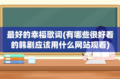 最好的幸福歌词(有哪些很好看的韩剧应该用什么网站观看)