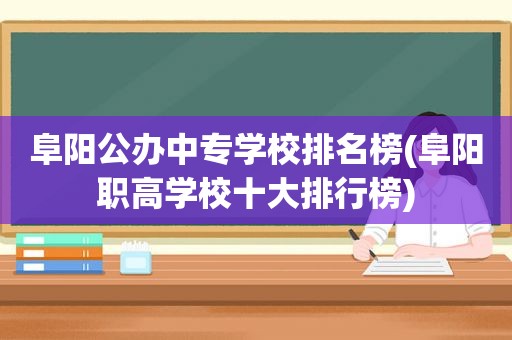 阜阳公办中专学校排名榜(阜阳职高学校十大排行榜)