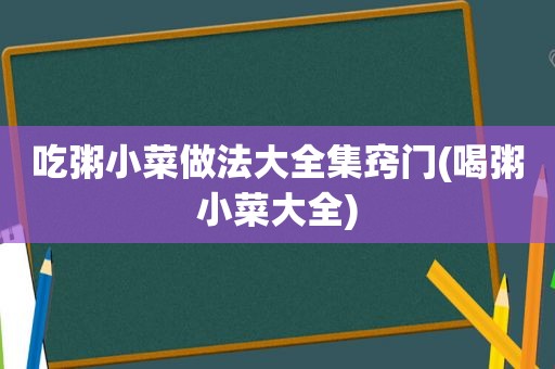 吃粥小菜做法大全集窍门(喝粥小菜大全)