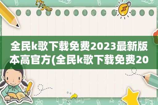 全民k歌下载免费2023最新版本高官方(全民k歌下载免费2023)