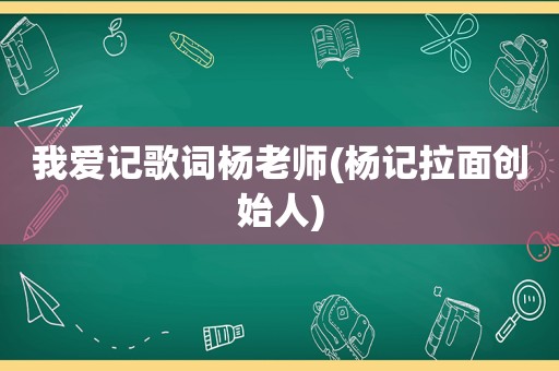 我爱记歌词杨老师(杨记拉面创始人)