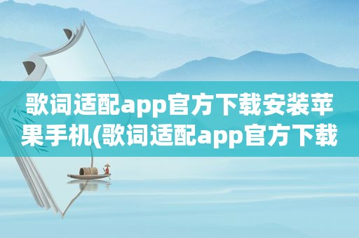 歌词适配app官方下载安装苹果手机(歌词适配app官方下载安装)