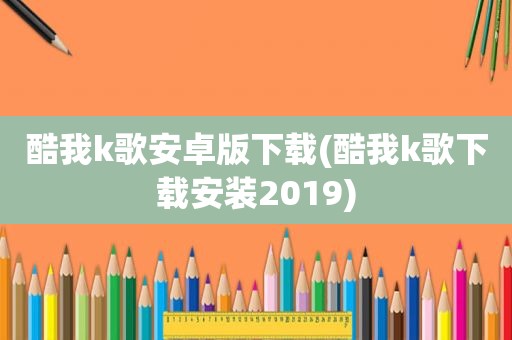 酷我k歌安卓版下载(酷我k歌下载安装2019)