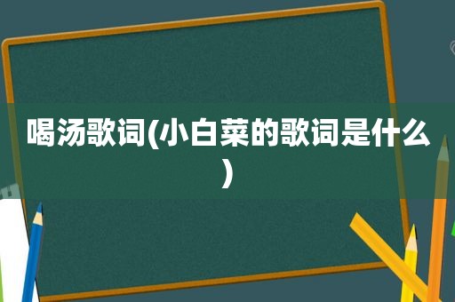 喝汤歌词(小白菜的歌词是什么)