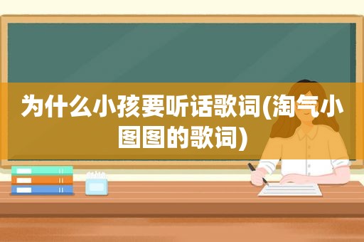 为什么小孩要听话歌词(淘气小图图的歌词)